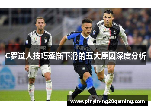 C罗过人技巧逐渐下滑的五大原因深度分析