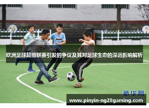 欧洲足球超级联赛引发的争议及其对足球生态的深远影响解析