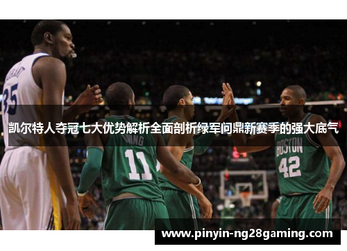 凯尔特人夺冠七大优势解析全面剖析绿军问鼎新赛季的强大底气