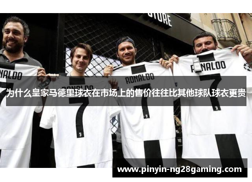 为什么皇家马德里球衣在市场上的售价往往比其他球队球衣更贵