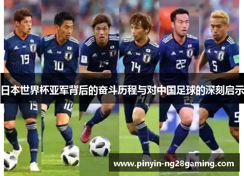 日本世界杯亚军背后的奋斗历程与对中国足球的深刻启示