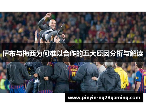 伊布与梅西为何难以合作的五大原因分析与解读