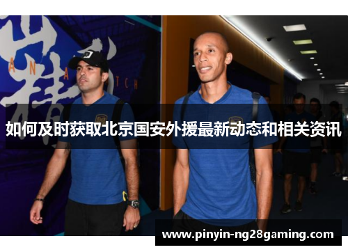 如何及时获取北京国安外援最新动态和相关资讯