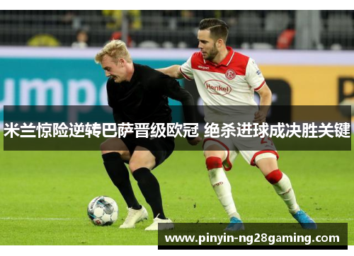 米兰惊险逆转巴萨晋级欧冠 绝杀进球成决胜关键