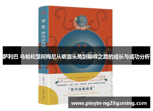萨利巴 乌帕和楚阿梅尼从崭露头角到巅峰之路的成长与成功分析