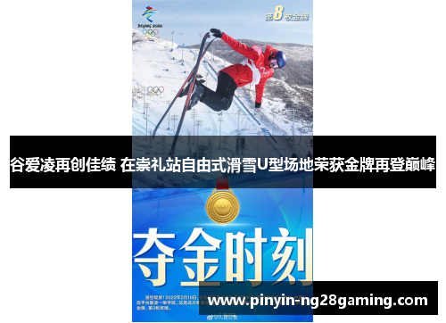 谷爱凌再创佳绩 在崇礼站自由式滑雪U型场地荣获金牌再登巅峰