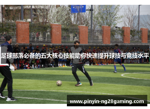 足球部落必备的五大核心技能助你快速提升球技与竞技水平