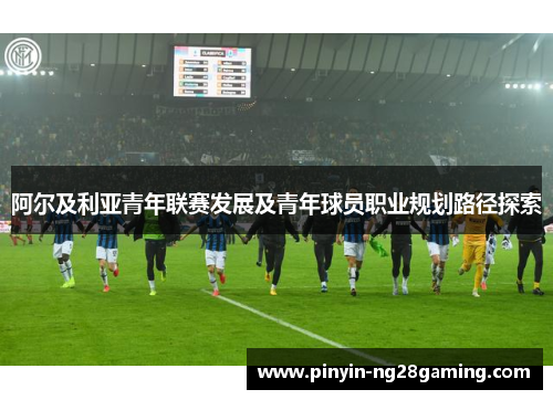 阿尔及利亚青年联赛发展及青年球员职业规划路径探索