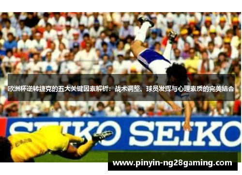 欧洲杯逆转捷克的五大关键因素解析:战术调整、球员发挥与心理素质的完美结合 欧洲杯逆转捷克的五大关键因素解析:战术调整、球员发挥与心理素质的完美结合