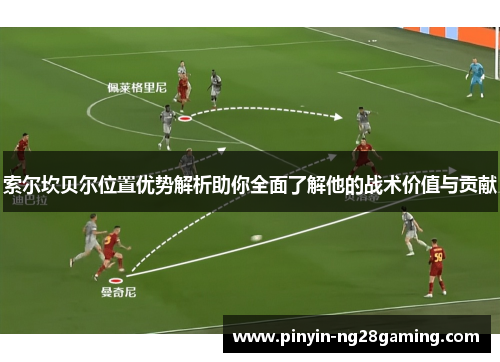 索尔坎贝尔位置优势解析助你全面了解他的战术价值与贡献