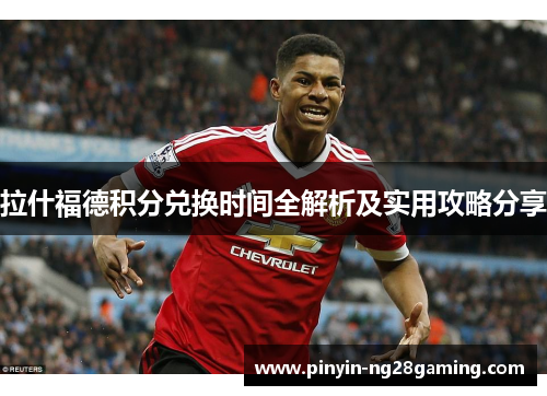 拉什福德积分兑换时间全解析及实用攻略分享 拉什福德积分兑换时间全解析及实用攻略分享