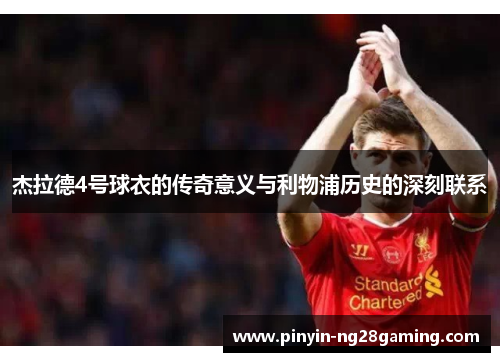 杰拉德4号球衣的传奇意义与利物浦历史的深刻联系