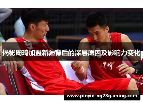 揭秘周琦加盟新疆背后的深层原因及影响力变化