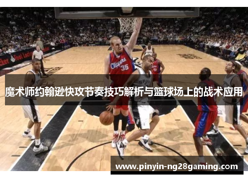 魔术师约翰逊快攻节奏技巧解析与篮球场上的战术应用