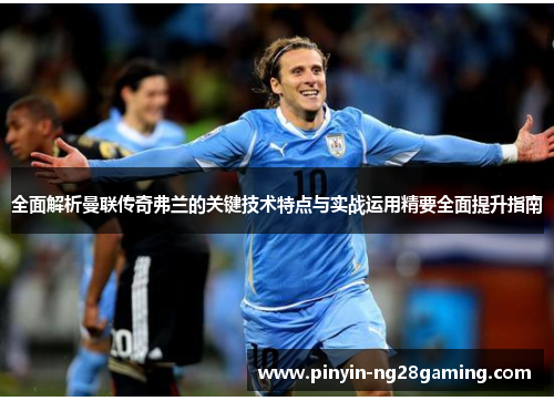 全面解析曼联传奇弗兰的关键技术特点与实战运用精要全面提升指南