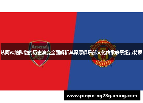 从阿森纳队徽的历史演变全面解析其深厚俱乐部文化传承联系纽带特质