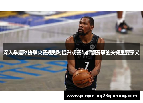 深入掌握欧协联决赛规则对提升观赛与解读赛事的关键重要意义 深入掌握欧协联决赛规则对提升观赛与解读赛事的关键重要意义