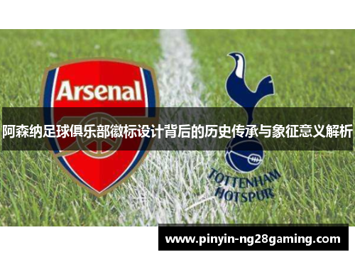 阿森纳足球俱乐部徽标设计背后的历史传承与象征意义解析 阿森纳足球俱乐部徽标设计背后的历史传承与象征意义解析