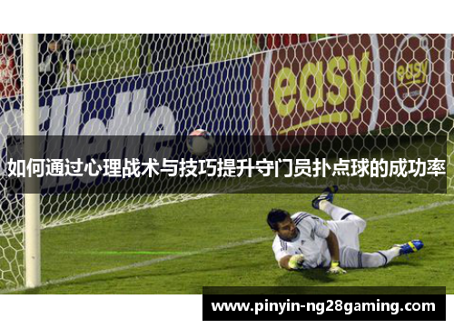 如何通过心理战术与技巧提升守门员扑点球的成功率