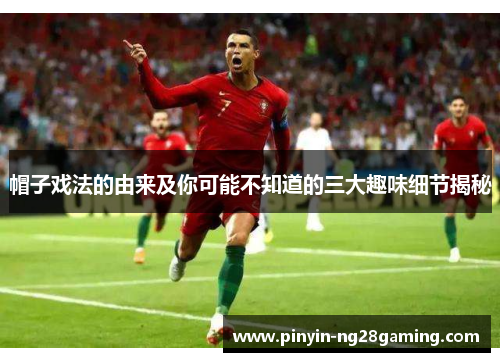 帽子戏法的由来及你可能不知道的三大趣味细节揭秘