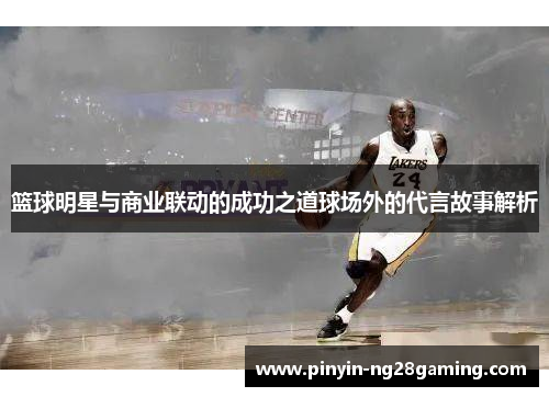 篮球明星与商业联动的成功之道球场外的代言故事解析
