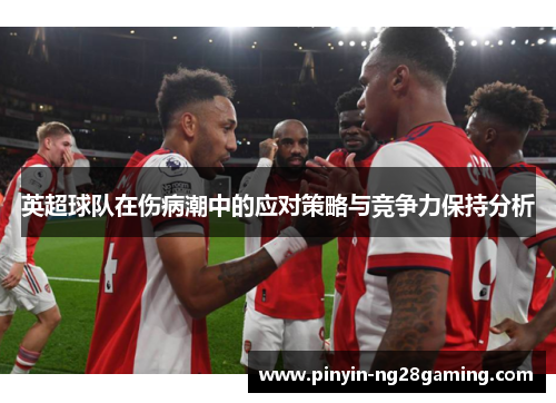 英超球队在伤病潮中的应对策略与竞争力保持分析