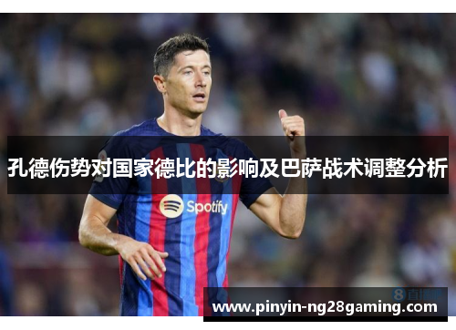 孔德伤势对国家德比的影响及巴萨战术调整分析