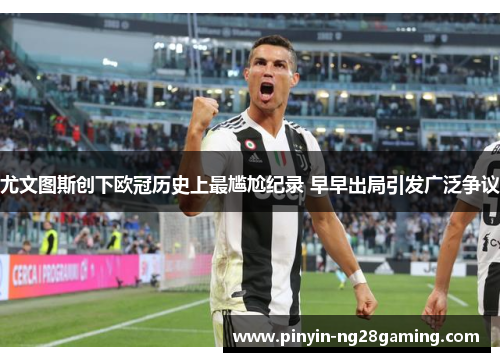 尤文图斯创下欧冠历史上最尴尬纪录 早早出局引发广泛争议