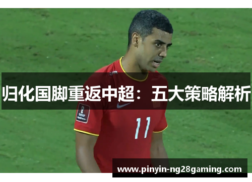 归化国脚重返中超：五大策略解析