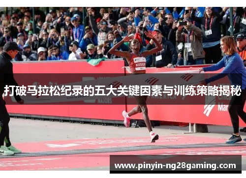 打破马拉松纪录的五大关键因素与训练策略揭秘