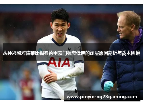 从孙兴慜对阵莱比锡看德甲豪门状态低迷的深层原因剖析与战术困境