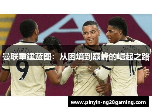 曼联重建蓝图：从困境到巅峰的崛起之路