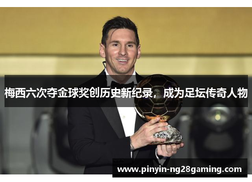 梅西六次夺金球奖创历史新纪录，成为足坛传奇人物