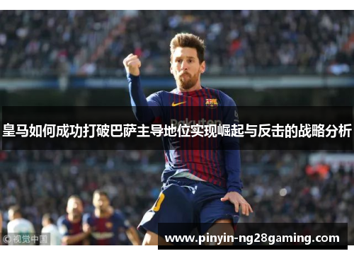 皇马如何成功打破巴萨主导地位实现崛起与反击的战略分析