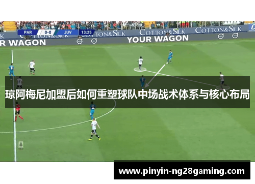 琼阿梅尼加盟后如何重塑球队中场战术体系与核心布局