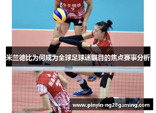 米兰德比为何成为全球足球迷瞩目的焦点赛事分析 米兰德比为何成为全球足球迷瞩目的焦点赛事分析