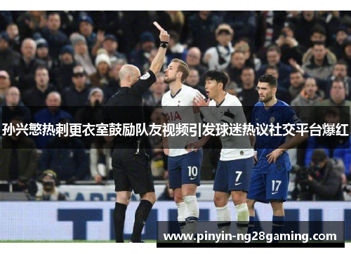 孙兴慜热刺更衣室鼓励队友视频引发球迷热议社交平台爆红 孙兴慜热刺更衣室鼓励队友视频引发球迷热议社交平台爆红