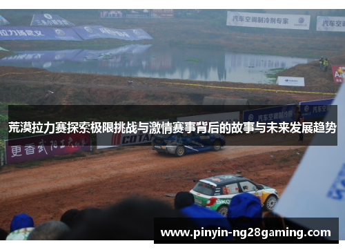 荒漠拉力赛探索极限挑战与激情赛事背后的故事与未来发展趋势