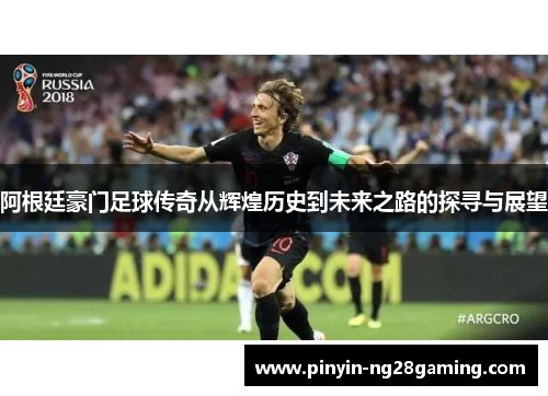 阿根廷豪门足球传奇从辉煌历史到未来之路的探寻与展望 阿根廷豪门足球传奇从辉煌历史到未来之路的探寻与展望