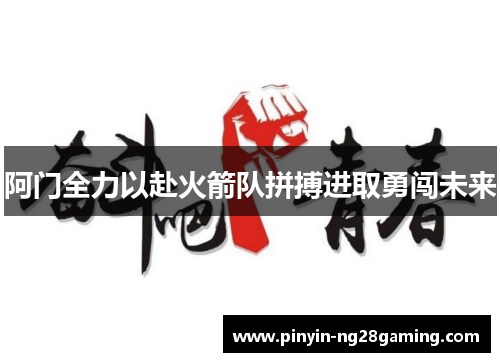阿门全力以赴火箭队拼搏进取勇闯未来 阿门全力以赴火箭队拼搏进取勇闯未来