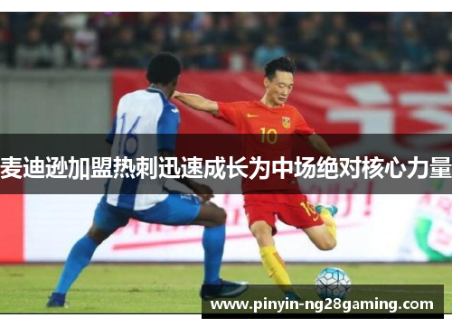 麦迪逊加盟热刺迅速成长为中场绝对核心力量