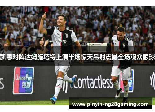 凯恩对阵达姆施塔特上演半场惊天吊射震撼全场观众眼球