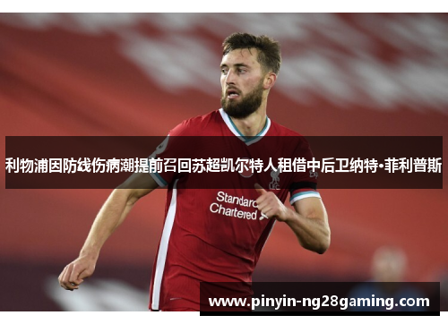 利物浦因防线伤病潮提前召回苏超凯尔特人租借中后卫纳特·菲利普斯