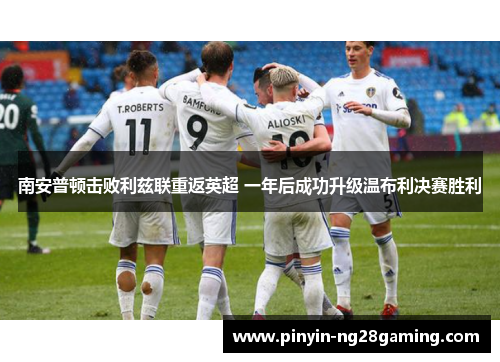 南安普顿击败利兹联重返英超 一年后成功升级温布利决赛胜利