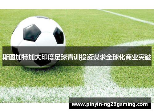 斯图加特加大印度足球青训投资谋求全球化商业突破 斯图加特加大印度足球青训投资谋求全球化商业突破