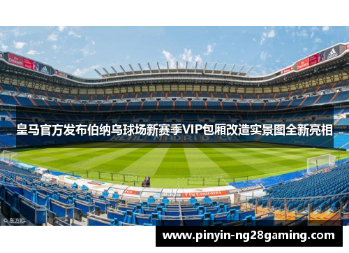 皇马官方发布伯纳乌球场新赛季VIP包厢改造实景图全新亮相