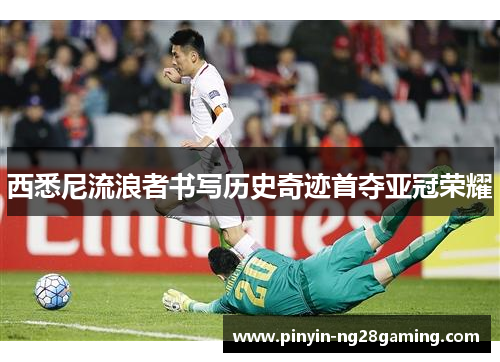 西悉尼流浪者书写历史奇迹首夺亚冠荣耀 西悉尼流浪者书写历史奇迹首夺亚冠荣耀