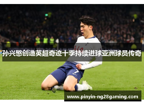孙兴慜创造英超奇迹十季持续进球亚洲球员传奇