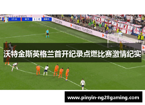 沃特金斯英格兰首开纪录点燃比赛激情纪实